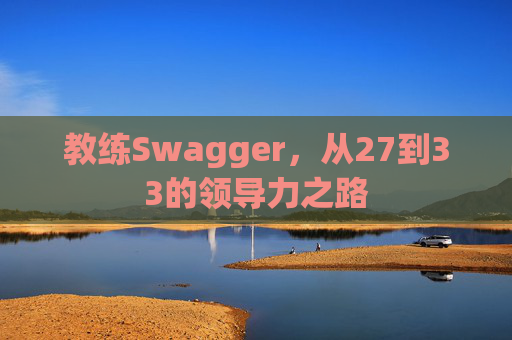 教练Swagger,从27到33的领导力之路 教练Swagger,从27到33的领导力之路